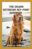  The Golden Retriever Key-point Handbook: The Ultimate Guide to Training Your Golden Retriever Puppy: Includes Sit, Stay, Heel, Come, Crate, Leash, Socialization And Potty Training