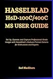 HASSELBLAD H6D-100C/400C MS USER GUIDE: Set Up, Operate, and Capture Professional-Grade Images with Hasselblad’s Medium-Format Cameras for Enthusiasts and Experts
