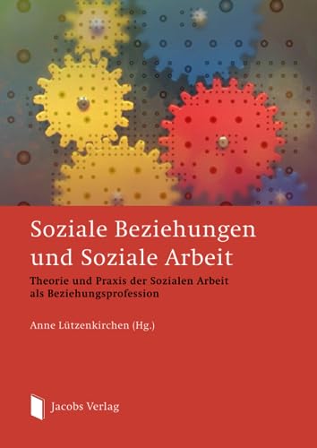 Soziale Beziehungen und Soziale Arbeit: Theorie und Praxis der Sozialen Arbeit als Beziehungsprofession