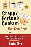 Crappy Fortune Cookies for Teachers: 75 Terrible Predictions for People Who Chose This Profession 1967353352 Book Cover