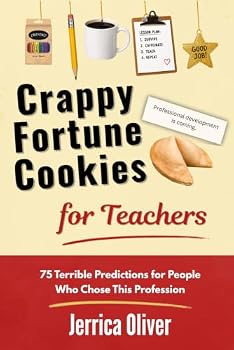 Crappy Fortune Cookies for Teachers: 75 Terrible Predictions for People Who Chose This Profession
