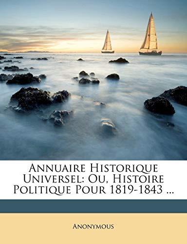 Annuaire Historique Universel: Ou, Histoire Politique Pour 1819-1843 ... (French Edition)
