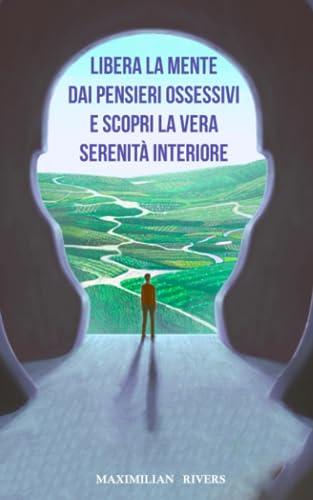 LIBERA LA MENTE DAI PENSIERI OSSESSIVI E SCOPRI LA VERA SERENITÀ INTERIORE