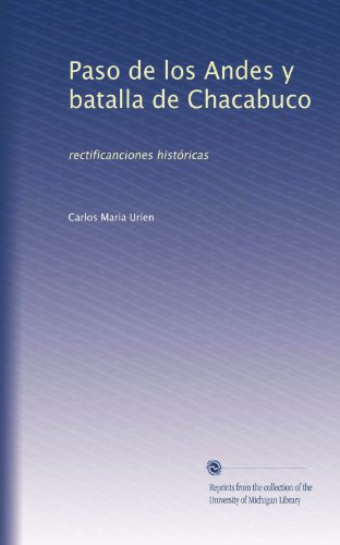Paso de los Andes y batalla de Chacabuco: rectificanciones históricas (Spanish Edition)
