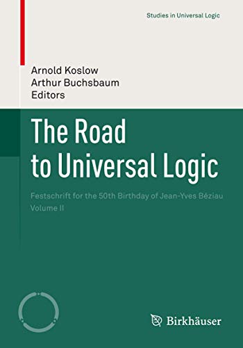 The Road to Universal Logic: Festschrift for the 50th Birthday of Jean-Yves Béziau Volume II (Studies in Universal Logic)