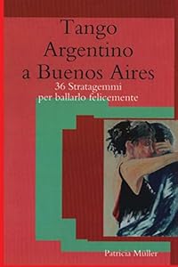 Tango Argentino a Buenos Aires: 36 stratagemmi per ballarlo felicemente