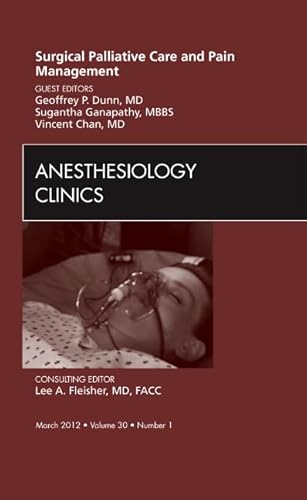 Surgical Palliative Care and Pain Management, An Issue of Anesthesiology Clinics (Volume 30-1) (The Clinics: Surgery, Volume 30-1) - Geoffrey Dunn MD  FACS
