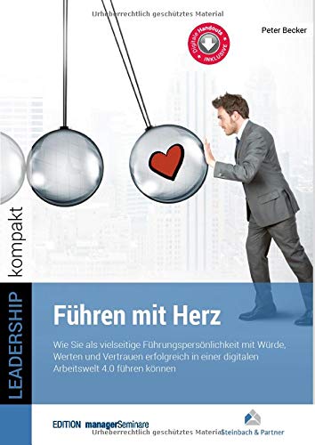 Führen mit Herz: Wie Sie als vielseitige Führungspersönlichkeit mit Würde, Werten und Vertrauen erfolgreich in einer digitalen Arbeitswelt 4.0 führen können