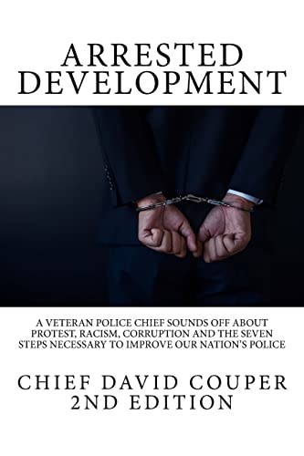 Arrested Development: A Veteran Police Chief Sounds Off About Protest, Racism, Corruption and the Seven Steps Necessary to Improve Our Nation's Police