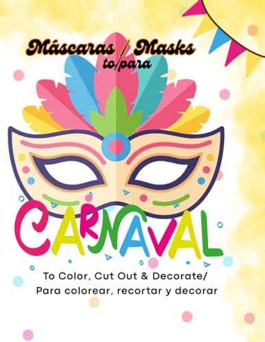 Carnaval Masks / Máscaras De Carnaval: To Color, Cut Out &Amp; Decorate / Para Colorear, Recortar Y Decorar