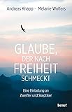  Glaube, der nach Freiheit schmeckt: Eine Einladung an Zweifler und Skeptiker  Aktualisierte und erweiterte Neuausgabe
