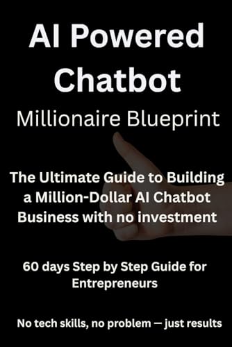 AI-Powered Chatbot Business Start-up Guide - No Coding , no Tech Experience Required: The Ultimate Guide to Building a Million-Dollar AI Chatbot Business with no investment