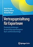 Vertragsgestaltung für Exporteure: Praxisnahe Anleitungen für den Erfolg exportbezogener Kauf- und Vertriebsverträge