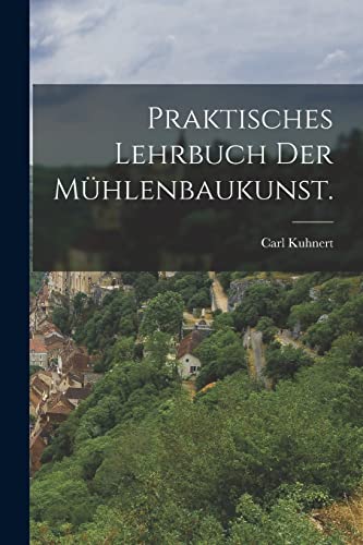 Praktisches Lehrbuch der Mühlenbaukunst. (German Edition)