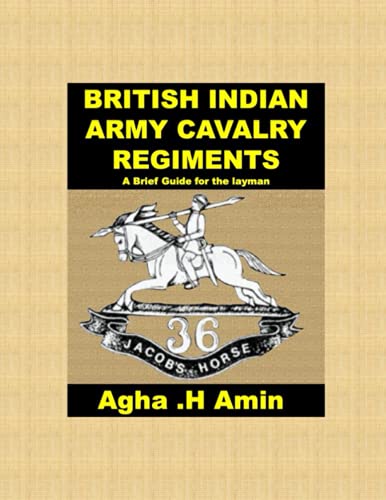 BRITISH INDIAN ARMY CAVALRY REGIMENTS A Brief Guide for the layman