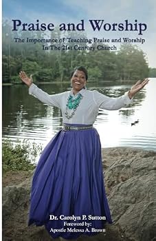 Praise and Worship: The Importance of Teaching Praise and Worship In The 21st Century Church