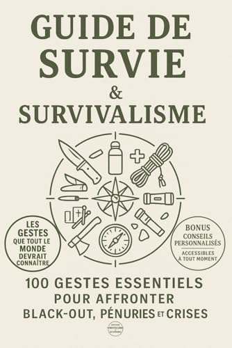 Guide de Survie et Survivalisme: 100 Gestes Essentiels pour Affronter Black-Out, Pénuries et Crises Maîtrisez eau, nourriture, énergie, santé, ... légales,protéger vos proches dès aujourd’hui.
