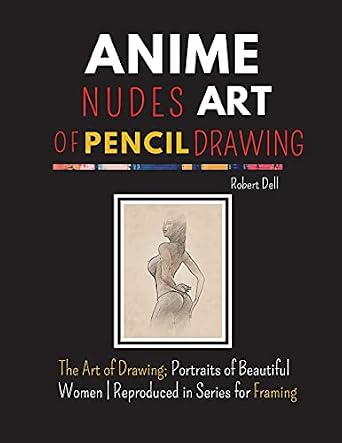 Anime Nudes Art of Pencil Drawing: The Art of Pencil Drawing; Portraits
