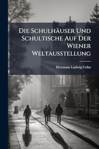 Die Schulhäuser Und Schultische Auf Der Wiener Weltausstellung: Eine Augenärztliche Kritik (German Edition)