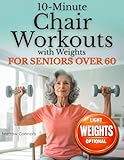 10-Minute Chair Workouts for Seniors Over 60 with Weights: Joint-Friendly, Low-Impact Seated Strength Training to Ease Stiffness, Support Fall Prevention, and Build Stronger Legs & Core, Beginners