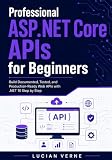 Professional ASP.NET Core APIs for Beginners: Build Documented, Tested, and Production-Ready Web...