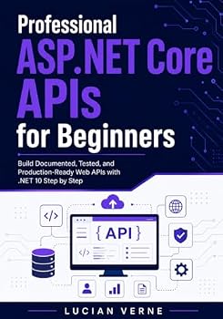 Professional ASP.NET Core APIs for Beginners: Build Documented, Tested, and Production-Ready Web APIs with .NET 10 Step by Step