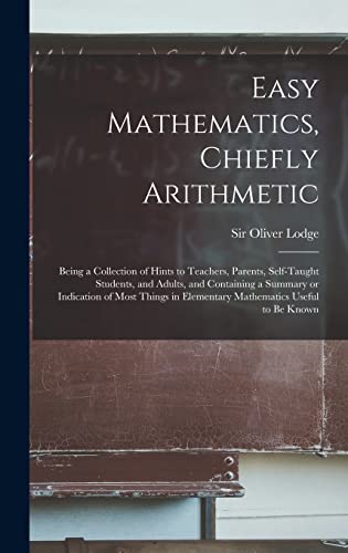 Easy Mathematics, Chiefly Arithmetic: Being a Collection of Hints to Teachers, Parents, Self-taught Students, and Adults, and Containing a Summary or ... in Elementary Mathematics Useful to Be Known
