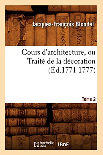 Cours d'Architecture, Ou Traité de la Décoration, Tome 2 (Éd.1771-1777) (Arts) (French Edition)