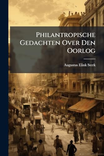 Philantropische Gedachten Over Den Oorlog (Dutch Edition)