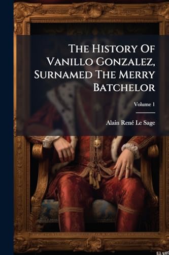The History Of Vanillo Gonzalez, Surnamed The Merry Batchelor: In Two Volumes; Volume 1