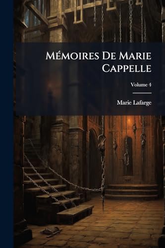 Mémoires De Marie Cappelle: Veuve Lafarge; Volume 4 (French Edition)