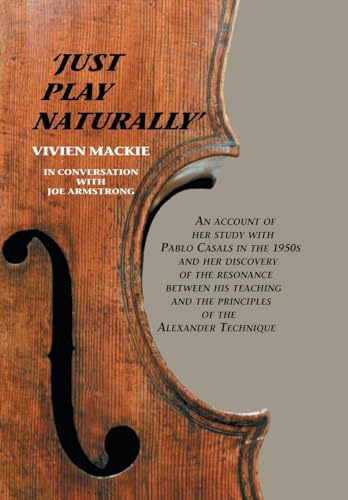 Just Play Naturally: An account of her study with Pablo Casals in the 1950's and her discovery of the resonance between his teaching and the principles of the Alexander Technique