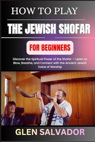 HOW TO PLAY THE JEWISH SHOFAR FOR BEGINNERS: Discover the Spiritual Power of the Shofar — Learn to Blow, Breathe, and Connect with the Ancient Jewish Voice of Worship