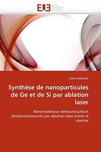 Synthèse de nanoparticules de Ge et de Si par ablation laser: Nanomatériaux semiconducteurs photoluminescents par ablation laser inerte et réactive (Omn.Univ.Europ.) (French Edition)