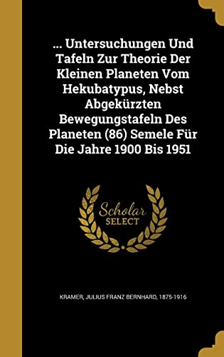 ... Untersuchungen Und Tafeln Zur Theorie Der Kleinen Planeten Vom Hekubatypus, Nebst Abgekürzten Bewegungstafeln Des Planeten (86) Semele Für Die Jahre 1900 Bis 1951