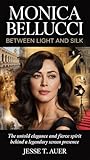  Monica Bellucci: Between Light and Silk: The Untold Elegance and Fierce Spirit Behind a Legendary Screen Presence (English Edition)