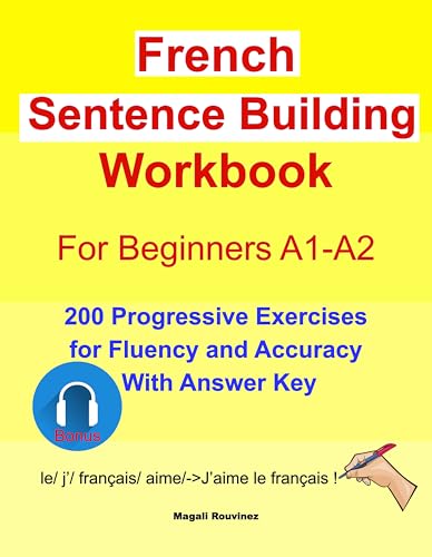 French Sentence Building Workbook for beginners A1-A2: 200 Progressive Exercises for Fluency and Accuracy With Answer Key (French Edition)