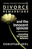 Divorce - Remarriage and the Innocent Spouse: Counseling for Betrayed Believers (Straight Talk Bible Study)
