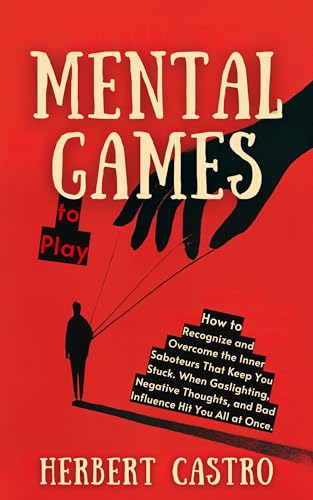 Mental Games to Play: How to Recognize and Overcome the Inner Saboteurs That Keep You Stuck. When Gaslighting, Negative Thoughts, and Bad Influence Hit You All at Once.