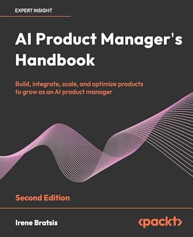 AI Product Manager's Handbook: Build, integrate, scale, and optimize products to grow as an AI product manager