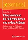  Integralrechnung für Höhlenmenschen und andere Anfänger: Die Berechnung von Flächen und Lösung von Differentialgleichungen (essentials)