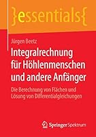 Integralrechnung für Höhlenmenschen und andere Anfänger: Die Berechnung von Flächen und Lösung von Differentialgleichungen (essentials) 365808572X Book Cover