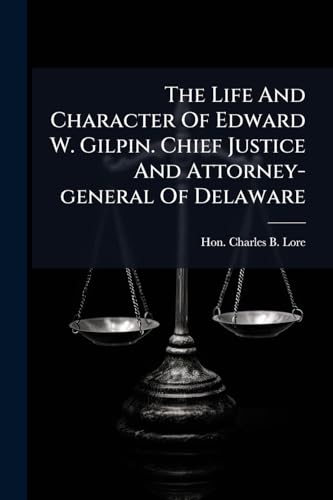 The Life And Character Of Edward W. Gilpin. Chief Justice And Attorney-general Of Delaware