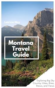 Montana Travel Guide: Exploring Big Sky Country: Hikes, Bites, Brews, and Views