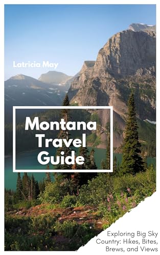 Montana Travel Guide: Exploring Big Sky Country: Hikes, Bites, Brews, and Views