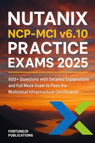 Nutanix NCP-MCI v6.10 Practice Exams 2025: 600+ Questions with Detailed Explanations and Full Mock Exam to Pass the Multicloud Infrastructure Certification