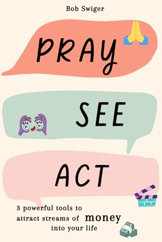 Pray, See, Act !: 3 powerful tools to attract streams of money into your life