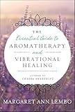 The Essential Guide to Aromatherapy and Vibrational Healing