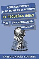 Cómo Ser Exitoso (y No Morir En El Intento): 64 Pequeñas Ideas Para Una Mentalidad Imparable 1521867984 Book Cover