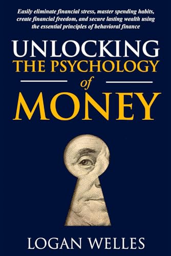 Unlocking the Psychology of Money: Easily Eliminate Financial Stress, Master
